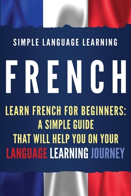 French: Learn French for Beginners: A Simple Guide that Will Help You on Your Language Learning Journey By Simple Language Learning Cover Image