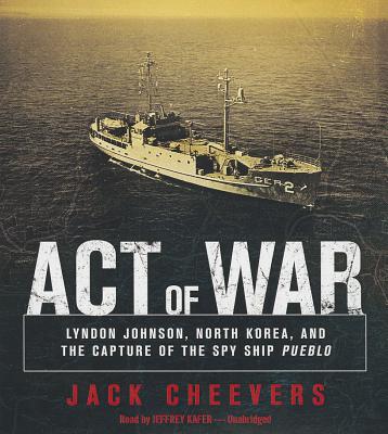 Act of War: Lyndon Johnson, North Korea, and the Capture of the Spy Ship Pueblo Cover Image