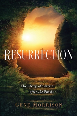Resurrection: The Story Of Christ After The Passion By Gene Morrison Cover Image