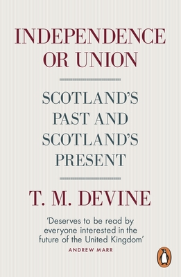 Independence or Union: Scotland's Past and Scotland's Present By T.M. Devine Cover Image