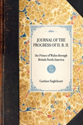 Journal of the Progress of H. R. H.: The Prince of Wales Through British North America (Travel in America) By Gardner Engleheart Cover Image
