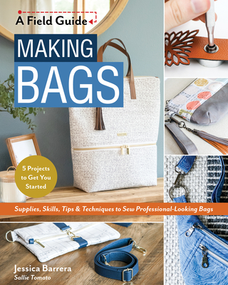 Making Bags, a Field Guide: Supplies, Skills, Tips & Techniques to Sew Professional-Looking Bags; 5 Projects to Get You Started Cover Image