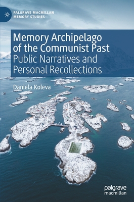 Memory Archipelago of the Communist Past: Public Narratives and Personal Recollections (Palgrave MacMillan Memory Studies)