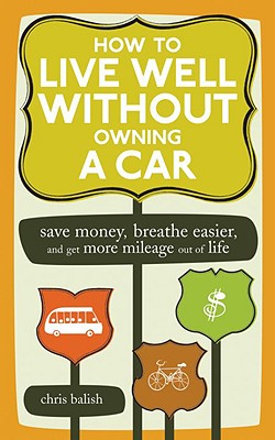 How to Live Well Without Owning a Car: Save Money, Breathe Easier, and Get More Mileage Out of Life By Chris Balish Cover Image