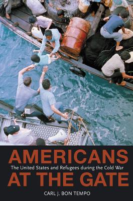 Americans at the Gate: The United States and Refugees During the Cold War (Politics and Society in Modern America #57) By Carl J. Bon Tempo Cover Image