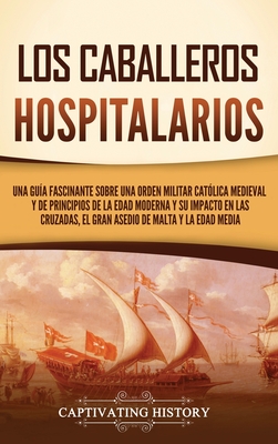 Los caballeros hospitalarios: Una guía fascinante sobre una orden militar católica medieval y de principios de la Edad Moderna y su impacto en las c