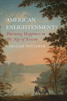 American Enlightenments: Pursuing Happiness in the Age of Reason (The Lewis Walpole Series in Eighteenth-Century Culture and History) Cover Image