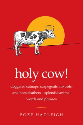 Holy Cow!: Doggerel, Catnaps, Scapegoats, Foxtrots, and Horse Feathers—Splendid Animal Words and Phrases By Boze Hadleigh Cover Image