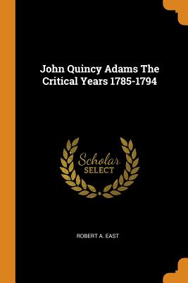 John Quincy Adams the Critical Years 1785-1794