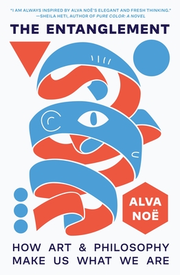 The Entanglement: How Art and Philosophy Make Us What We Are By Alva Noë Cover Image