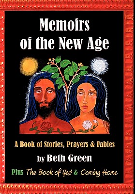 Memoirs of the New Age: A Book of Stories, Prayers, and Fables: Plus the Book of Yes and Coming Home By Beth Green Cover Image