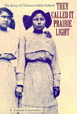 They Called It Prairie Light: The Story of Chilocco Indian School (North American Indian Prose Award) By K. Tsianina Lomawaima Cover Image