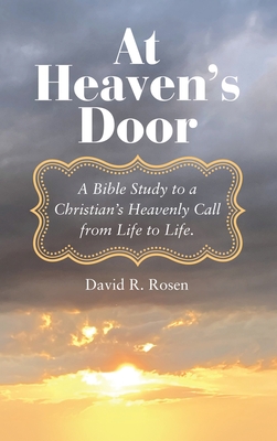 At Heaven's Door: A Bible Study to a Christian's Heavenly Call from Life to Life. By David R. Rosen Cover Image