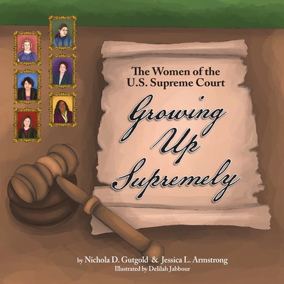 Growing Up Supremely: The Women of the U.S. Supreme Court By Nichola D. Gutgold, Jessica L. Armstrong, Delilah Jabbour (Illustrator) Cover Image