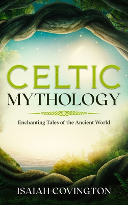 Celtic Mythology: Enchanting Tales of the Ancient World By Isaiah Covington Cover Image