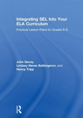 Integrating Sel Into Your Ela Curriculum: Practical Lesson Plans for Grades 6-8 By John Dacey, Lindsey Neves Baillargeron, Nancy Tripp Cover Image