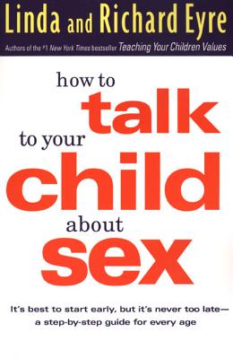 How to Talk to Your Child About Sex: It's Best to Start Early, but It's Never Too Late -- A Step-by-Step Guide for Every Age By Linda Eyre, Richard Eyre Cover Image