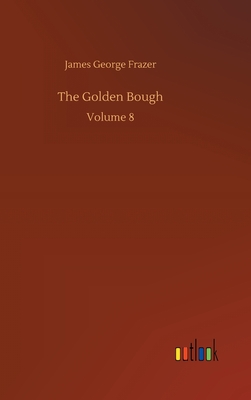 The Golden Bough: Volume 8 By James George Frazer Cover Image