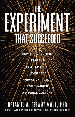 The Experiment That Succeeded How a Government Startup Beat Amazon, Leveraged Innovation History and Changed Air Force Culture By Brian E. a. Beam Maue Cover Image