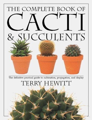 The Complete Book of Cacti & Succulents: The Definitive Practical Guide to Culmination, Propagation, and Display