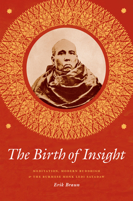The Birth of Insight: Meditation, Modern Buddhism, and the Burmese Monk Ledi Sayadaw (Buddhism and Modernity) By Erik Braun Cover Image