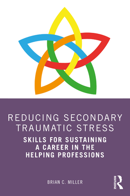 Reducing Secondary Traumatic Stress: Skills for Sustaining a Career in the Helping Professions By Brian C. Miller Cover Image