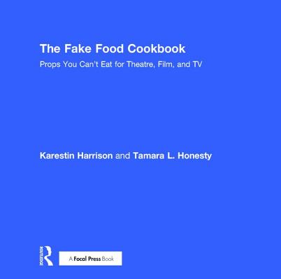 The Fake Food Cookbook: Props You Can't Eat for Theatre, Film, and TV Cover Image