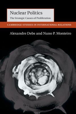 Nuclear Politics: The Strategic Causes of Proliferation (Cambridge Studies in International Relations #142) Cover Image