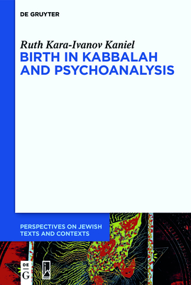 Birth in Kabbalah and Psychoanalysis (Perspectives on Jewish Texts and Contexts #18)