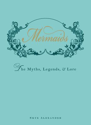 Mermaids: The Myths, Legends, and Lore By Skye Alexander Cover Image