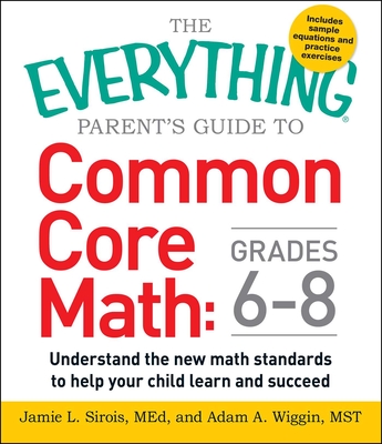 The Everything Parent's Guide to Common Core Math Grades 6-8: Understand the New Math Standards to Help Your Child Learn and Succeed (Everything® Series) By Jamie L. Sirois, Adam A. Wiggin Cover Image