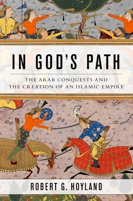 In God's Path: The Arab Conquests and the Creation of an Islamic Empire (Ancient Warfare and Civilization) By Robert G. Hoyland Cover Image