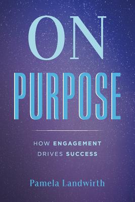 On Purpose: How Engagement Drives Success By Pamela Landwirth Cover Image