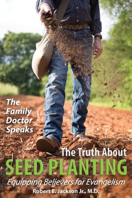 The Family Doctor Speaks: The Truth About Seed Planting: Equipping Believers for Evangelism By Jr. Jackson, Robert E., Hannah R. Miller (Photographer), Hannah R. Miller (Cover Design by) Cover Image