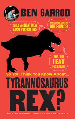 So You Think You Know about ... Tyrannosaurus Rex? By Ben Garrod, Gabriel Ugueto (Illustrator), Scott Hartman (Illustrator) Cover Image
