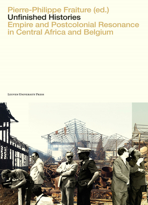 Unfinished Histories: Empire and Postcolonial Resonance in Central Africa and Belgium By Pierre-Philippe Fraiture (Editor) Cover Image