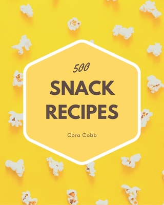 500 Snack Recipes: A Snack Cookbook Everyone Loves! Cover Image