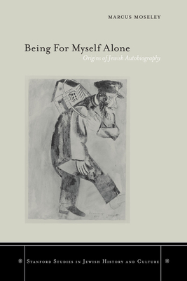 Being for Myself Alone: Origins of Jewish Autobiography (Stanford Studies in Jewish History and Culture) By Marcus Moseley Cover Image