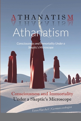 Athanatism: Consciousness and Immortality Under a Skeptic's Microscope By Ernst Haeckel, Joseph McCabe (Translator), David Lane (Introduction by) Cover Image