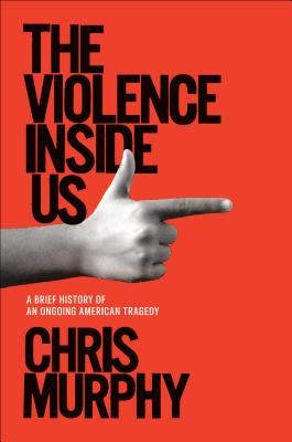 The Violence Inside Us: A Brief History of an Ongoing American Tragedy By Chris Murphy Cover Image