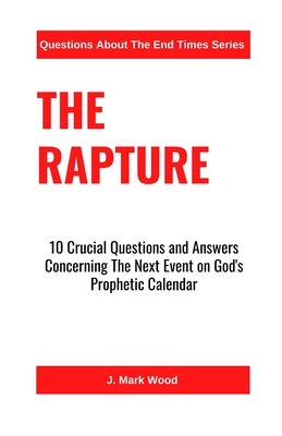The Rapture: 10 Crucial Questions And Answers Concerning The Next Event On God's Prophetic Calendar By J. Mark Wood Cover Image