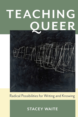 Teaching Queer: Radical Possibilities for Writing and Knowing (Composition, Literacy, and Culture) By Stacey Waite Cover Image