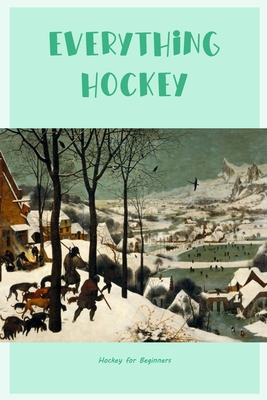Everything Hockey: Hockey for Beginners By John Silkaukas Cover Image