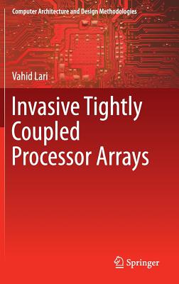 Invasive Tightly Coupled Processor Arrays (Computer Architecture and Design Methodologies) By Vahid Lari Cover Image