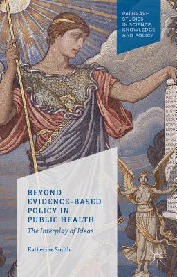 Beyond Evidence Based Policy in Public Health: The Interplay of Ideas (Palgrave Studies in Science)