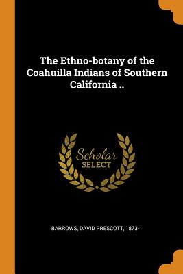 The Ethno-Botany of the Coahuilla Indians of Southern California .. Cover Image