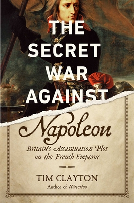 The Secret War Against Napoleon: Britain's Assassination Plot on the French Emperor By Tim Clayton Cover Image