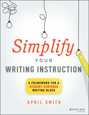 Simplify Your Writing Instruction: A Framework for a Student-Centered Writing Block Cover Image