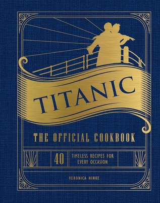 Titanic: The Official Cookbook: 40 Timeless Recipes for Every Occasion (Titanic Film Cookbook, Titanic Film Entertaining) By Weldon Owen (Editor), Veronica Hinke Cover Image