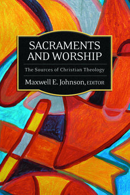Sacraments and Worship: The Sources of Christian Theology By Maxwell E. Johnson (Editor) Cover Image